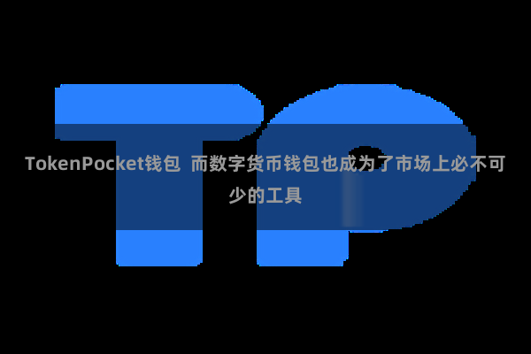 TokenPocket钱包 而数字货币钱包也成为了市场上必不可少的工具