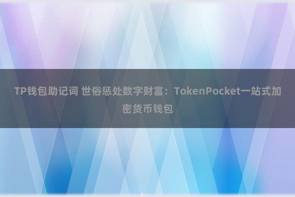 TP钱包助记词 世俗惩处数字财富：TokenPocket一站式加密货币钱包