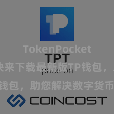 TokenPocket官网入口 快来下载最新版TP钱包，助您解决数字货币钞票！