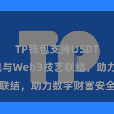 TP钱包支持USDT TP钱包与Web3技艺联结，助力数字财富安全贬责