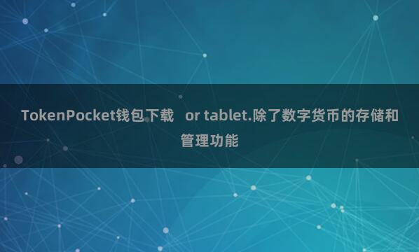 TokenPocket钱包下载   or tablet.除了数字货币的存储和管理功能