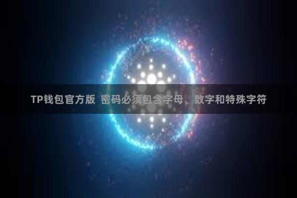 TP钱包官方版  密码必须包含字母、数字和特殊字符