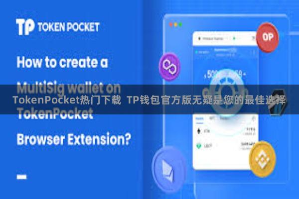 TokenPocket热门下载  TP钱包官方版无疑是您的最佳选择
