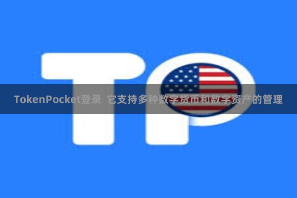 TokenPocket登录  它支持多种数字货币和数字资产的管理