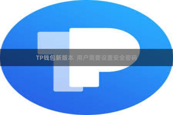 TP钱包新版本  用户需要设置安全密码