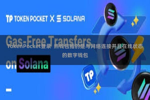 TokenPocket登录  热钱包指的是与网络连接并且在线状态的数字钱包