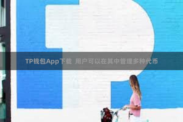 TP钱包App下载  用户可以在其中管理多种代币